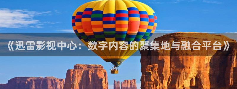 神马草民影院：《迅雷影视中心：数字内容的聚集地与融合平台》